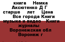  книга   “Немка“ Аксютенко Д.Г.  старше 18 лет. › Цена ­ 100 - Все города Книги, музыка и видео » Книги, журналы   . Воронежская обл.,Воронеж г.